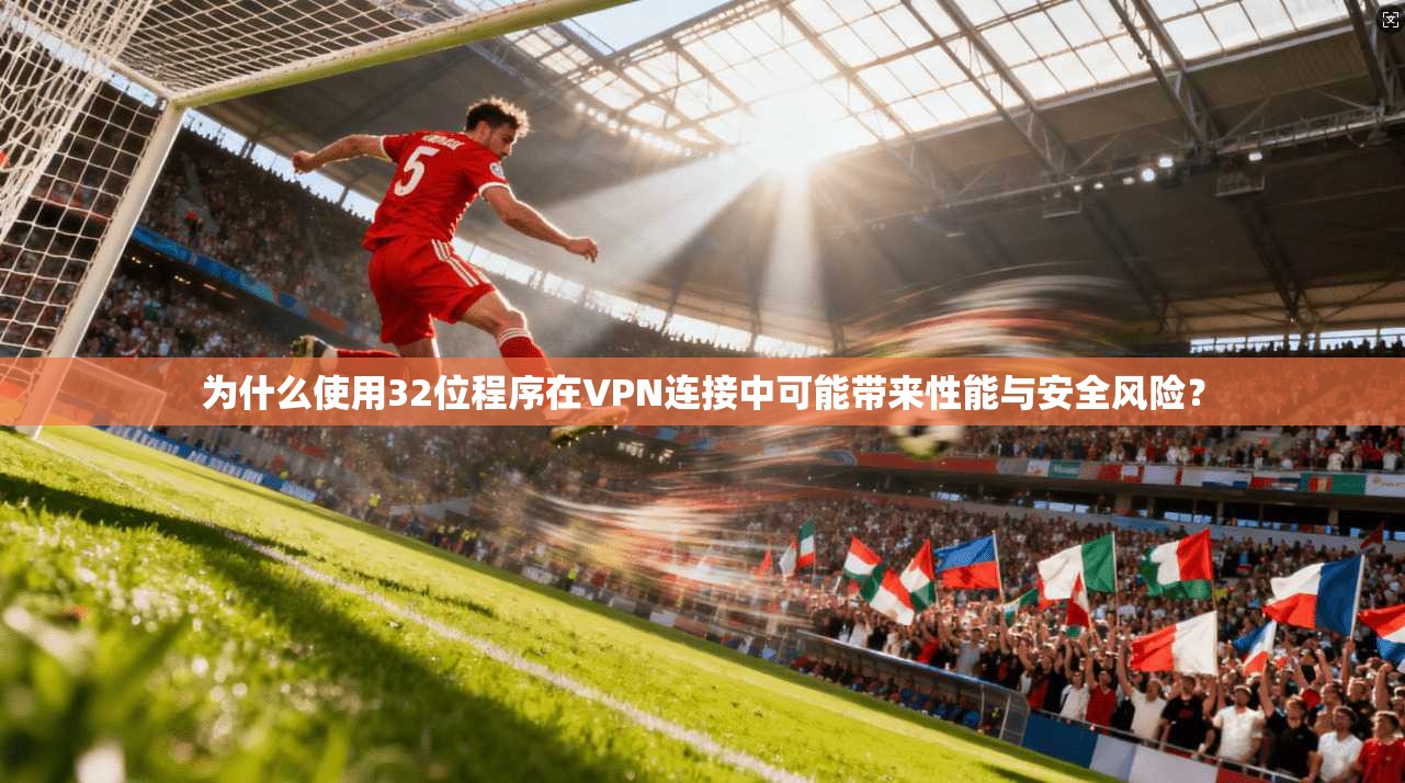 为什么使用32位程序在VPN连接中可能带来性能与安全风险？