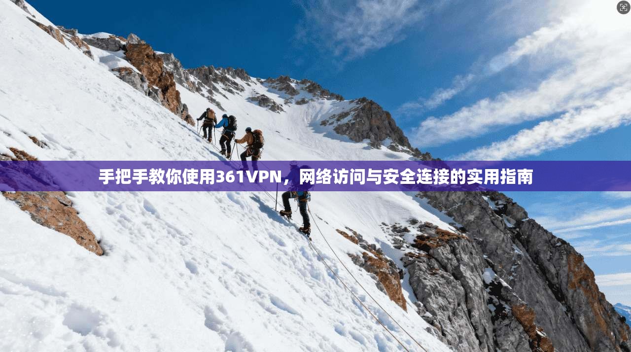 手把手教你使用361VPN，网络访问与安全连接的实用指南
