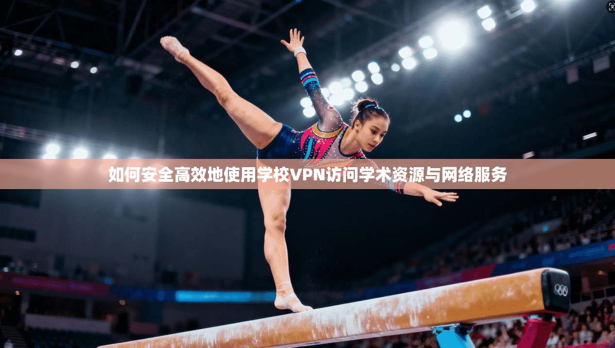 如何安全高效地使用学校VPN访问学术资源与网络服务