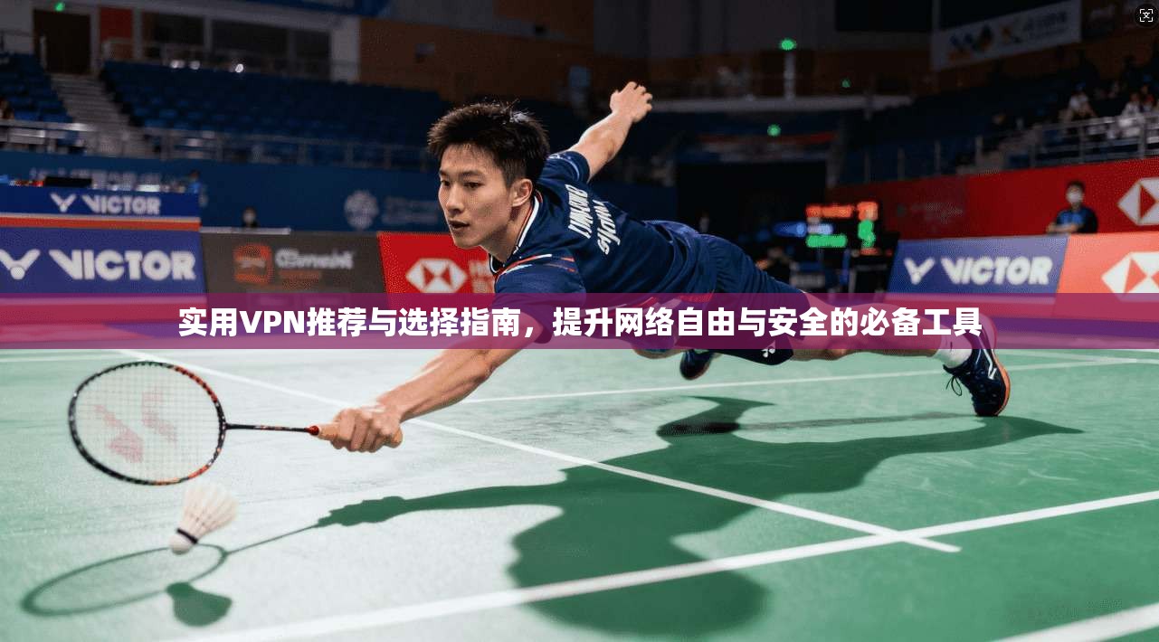 实用VPN推荐与选择指南，提升网络自由与安全的必备工具
