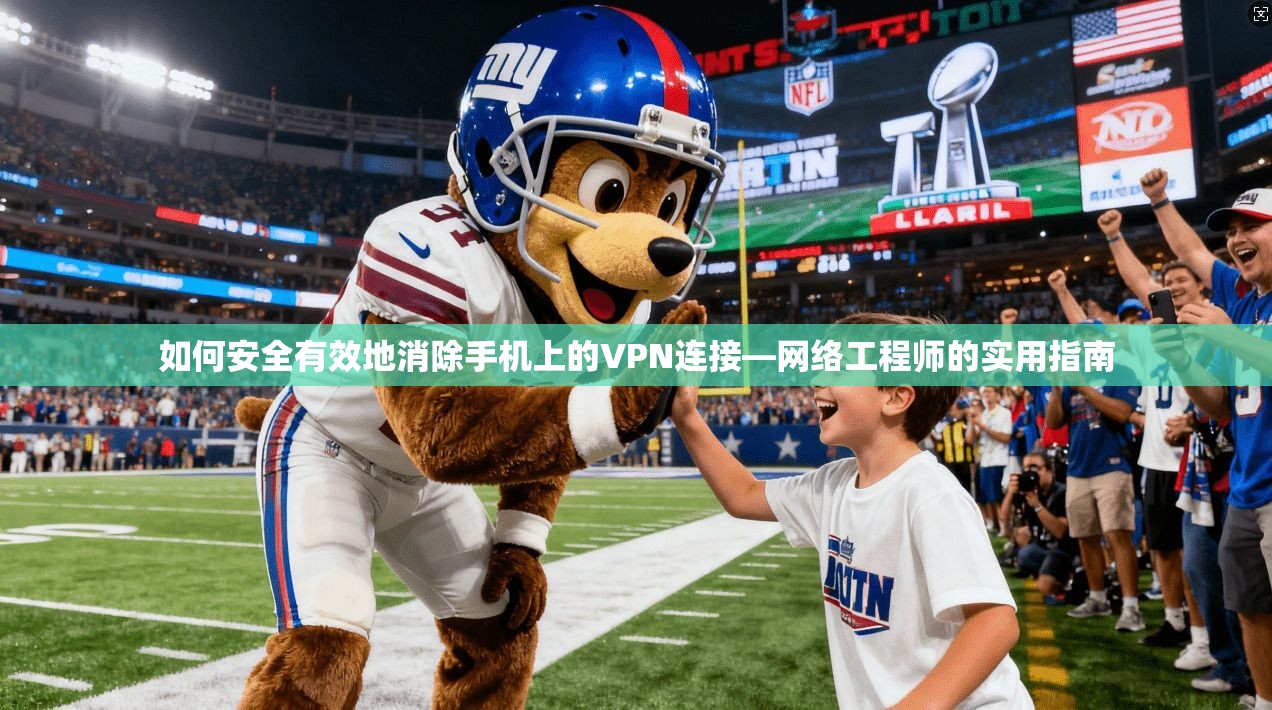 如何安全有效地消除手机上的VPN连接—网络工程师的实用指南