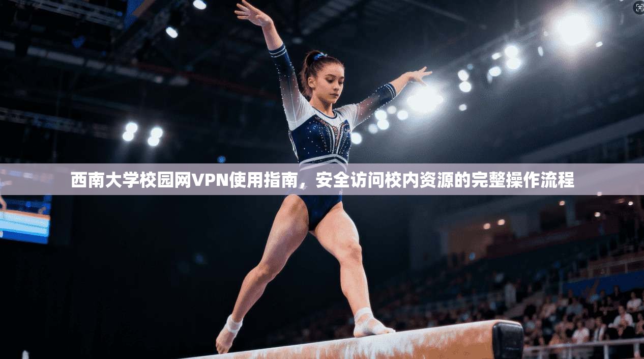 西南大学校园网VPN使用指南，安全访问校内资源的完整操作流程