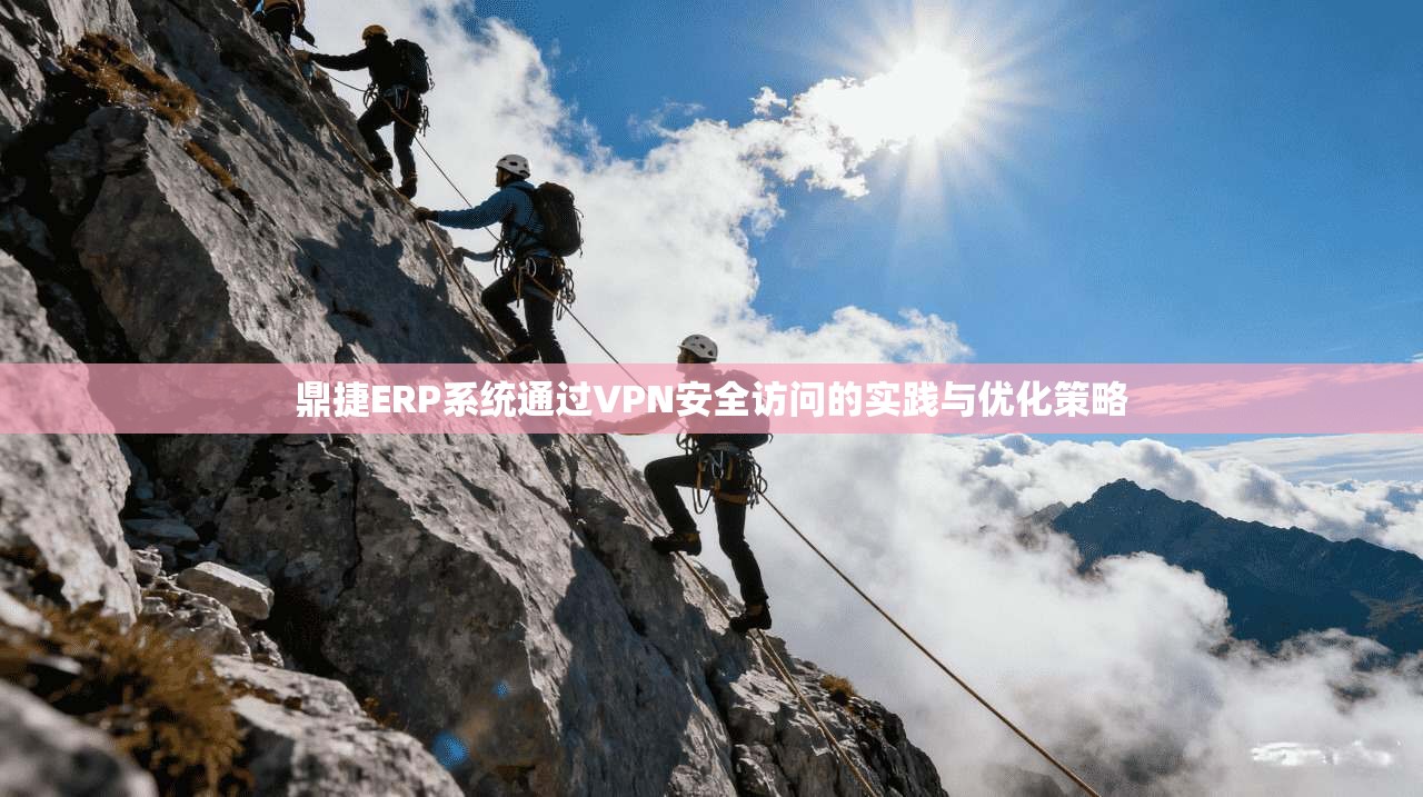 鼎捷ERP系统通过VPN安全访问的实践与优化策略