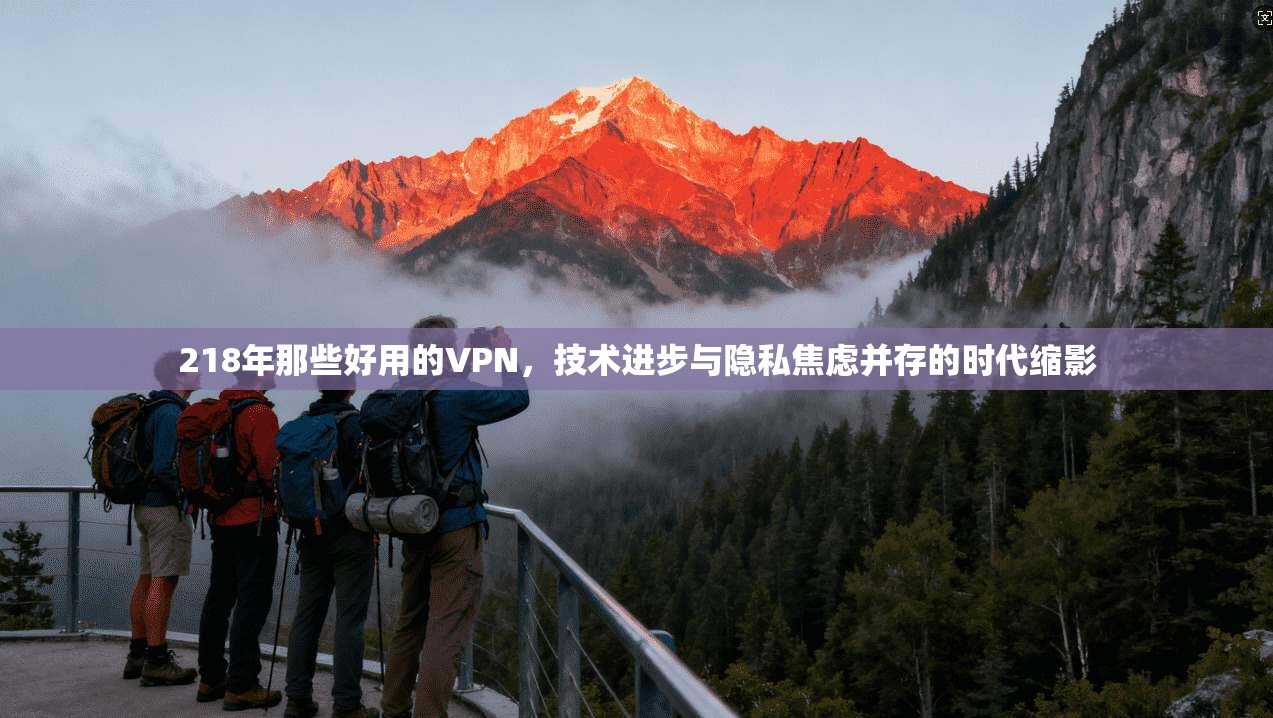 218年那些好用的VPN，技术进步与隐私焦虑并存的时代缩影