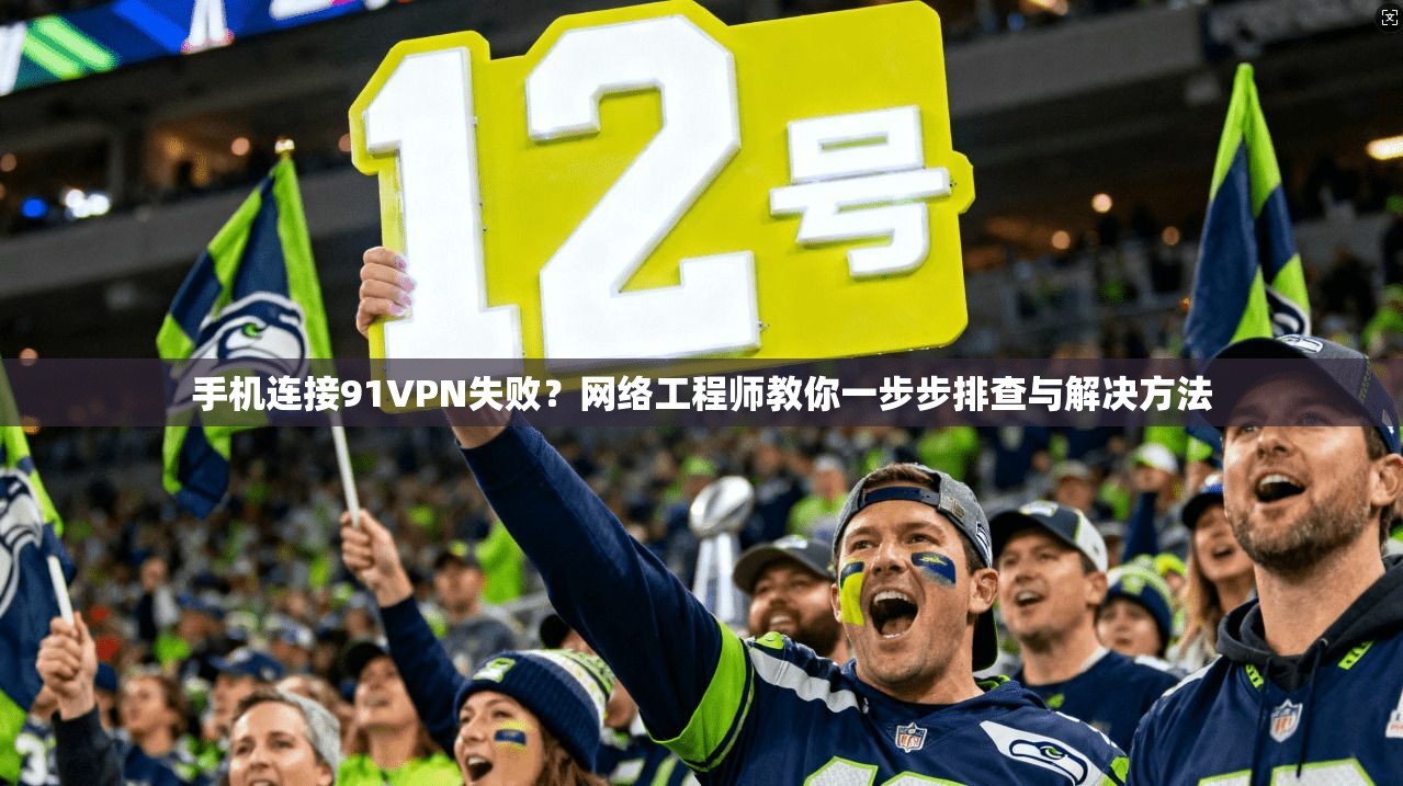 手机连接91VPN失败？网络工程师教你一步步排查与解决方法