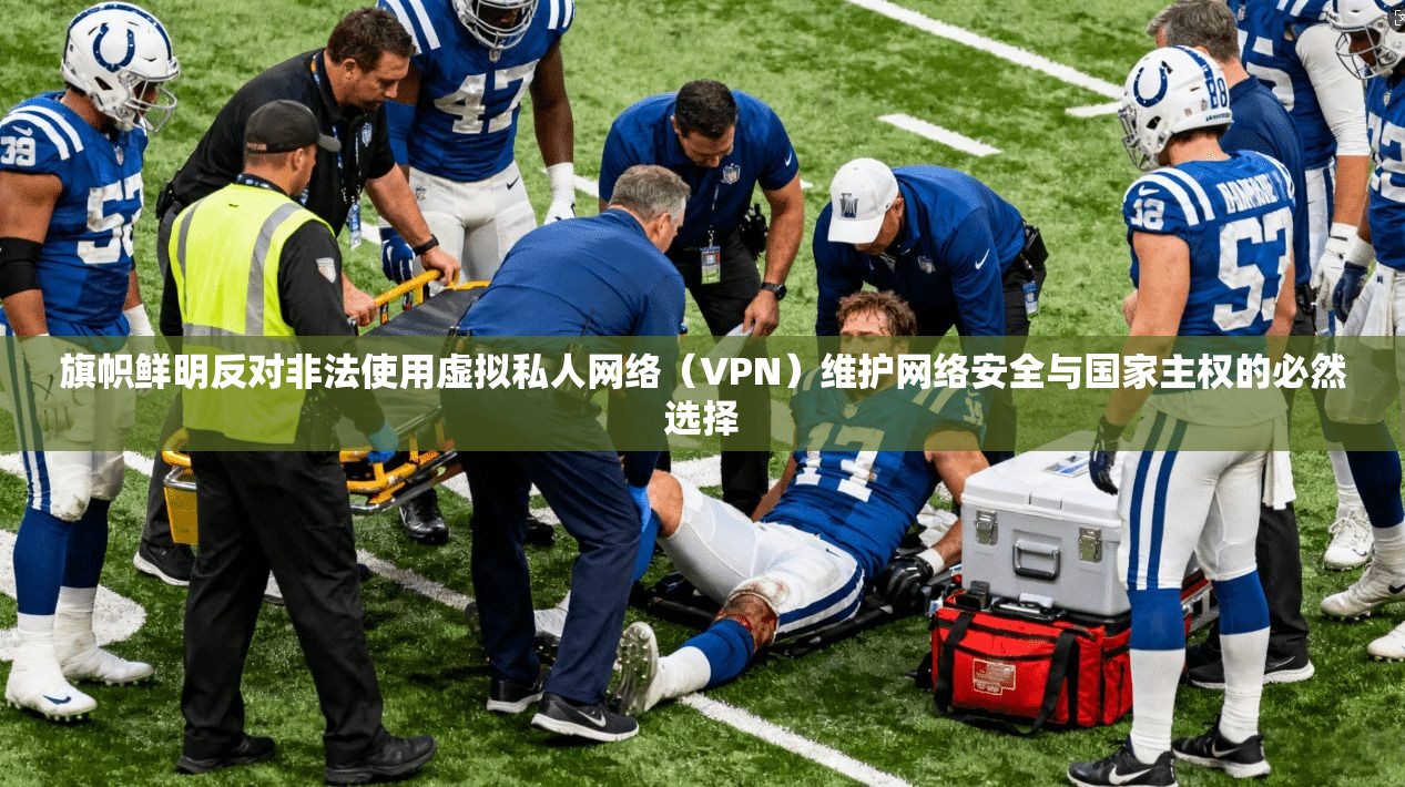 旗帜鲜明反对非法使用虚拟私人网络（VPN）维护网络安全与国家主权的必然选择