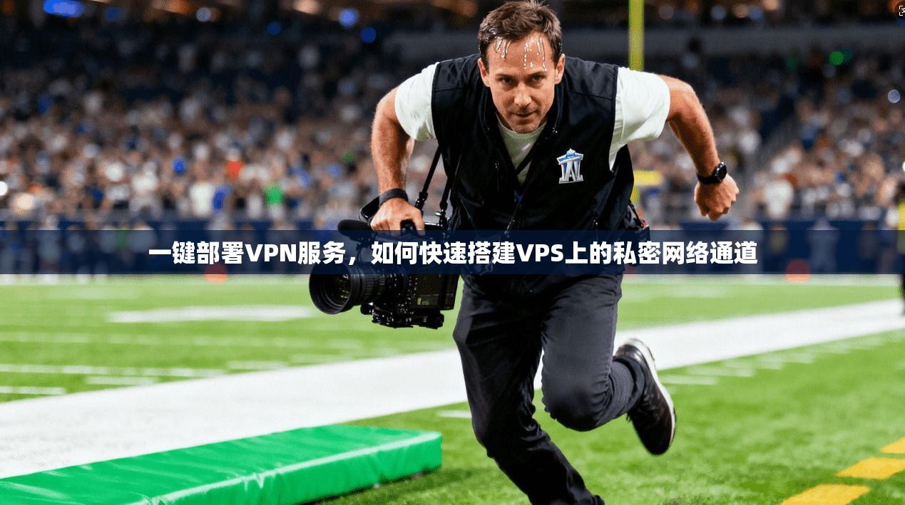 一键部署VPN服务，如何快速搭建VPS上的私密网络通道