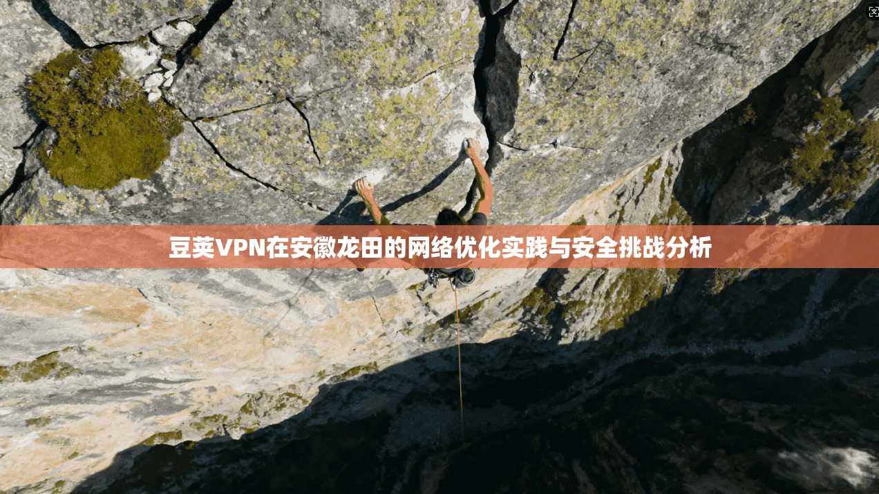 豆荚VPN在安徽龙田的网络优化实践与安全挑战分析