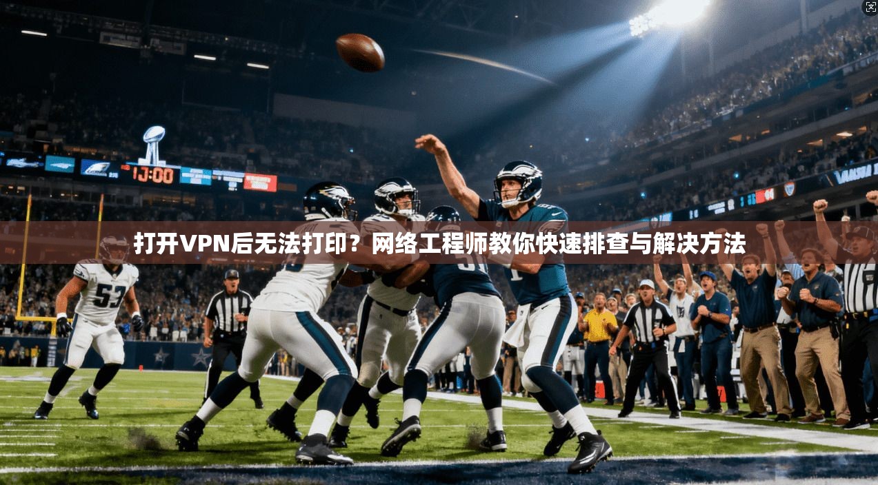 打开VPN后无法打印？网络工程师教你快速排查与解决方法