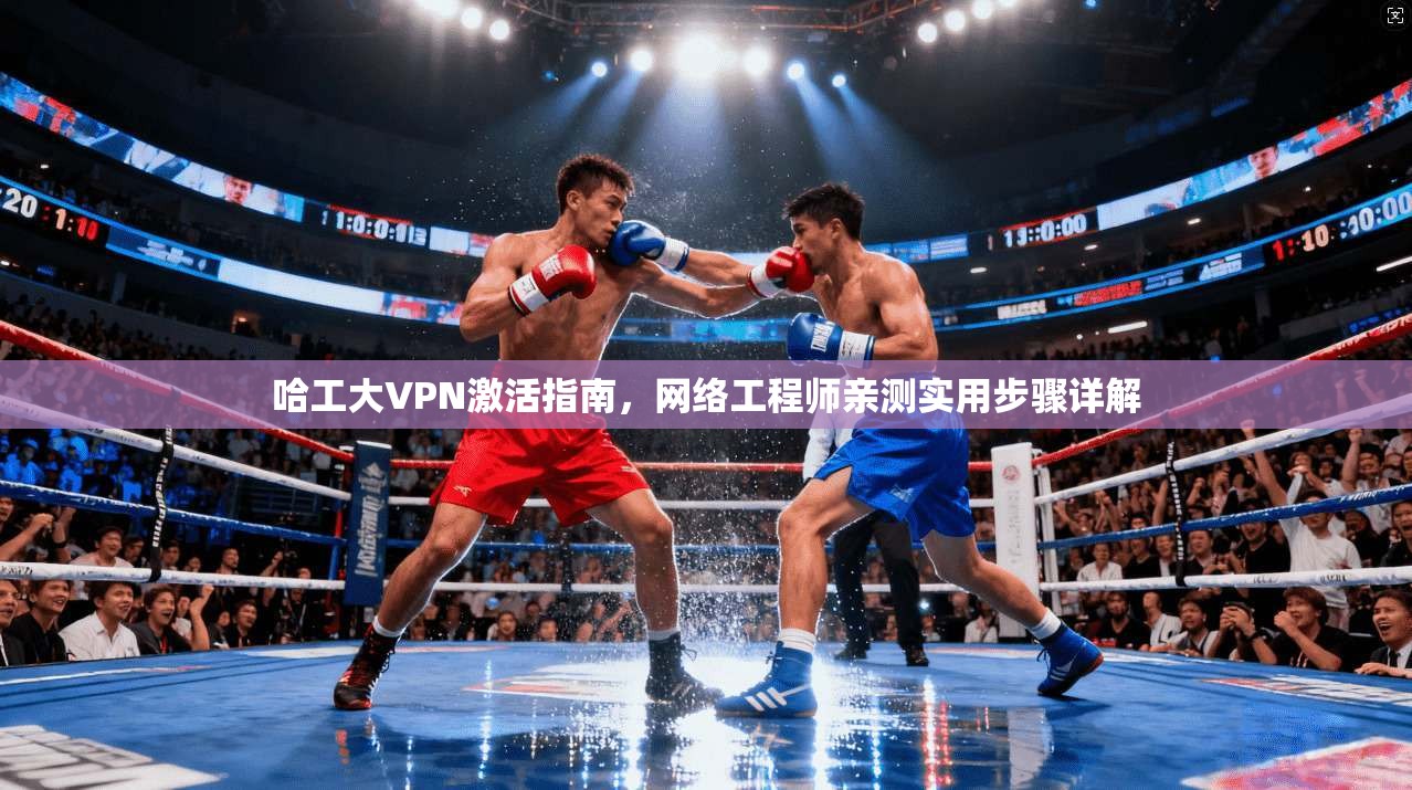 哈工大VPN激活指南，网络工程师亲测实用步骤详解