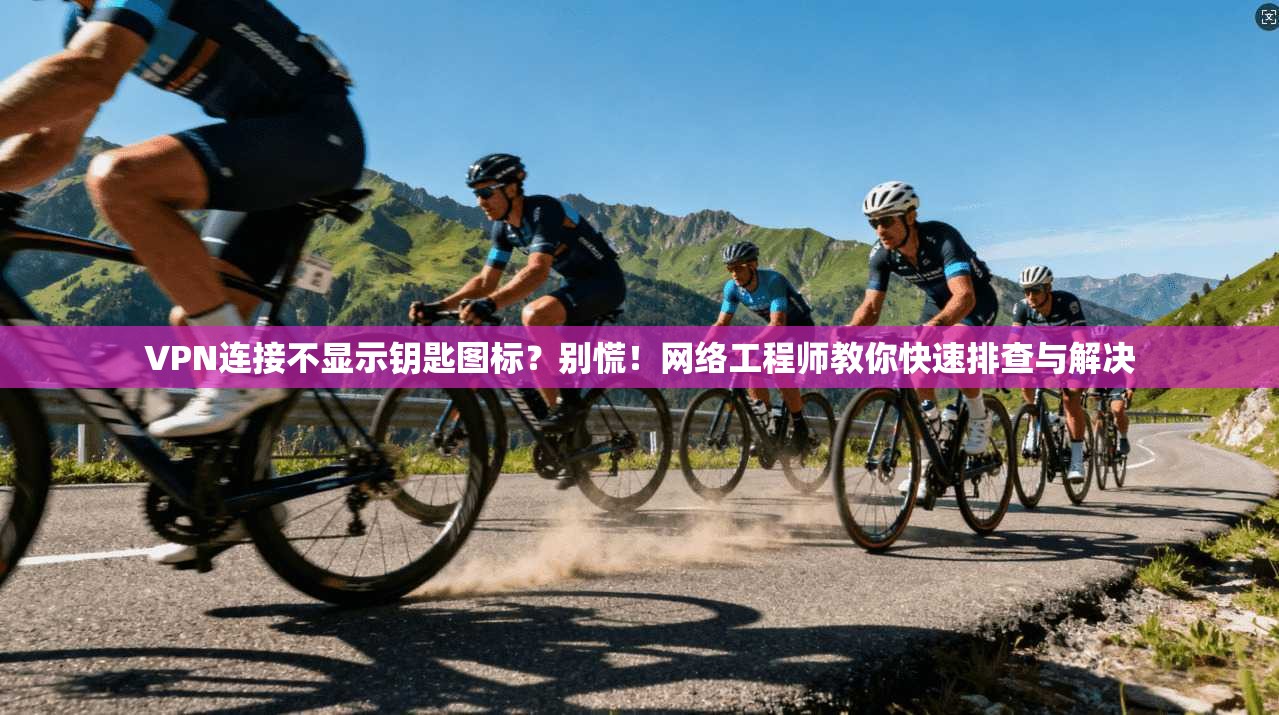 VPN连接不显示钥匙图标？别慌！网络工程师教你快速排查与解决