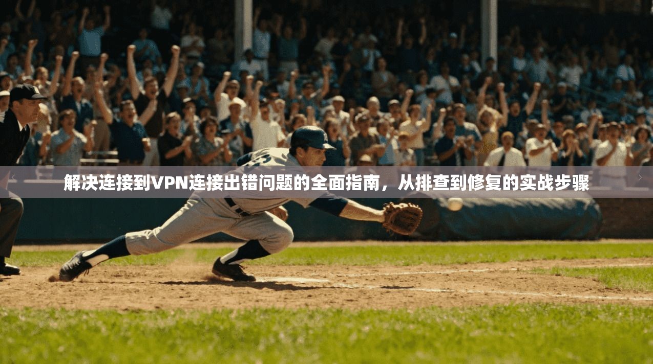 解决连接到VPN连接出错问题的全面指南，从排查到修复的实战步骤