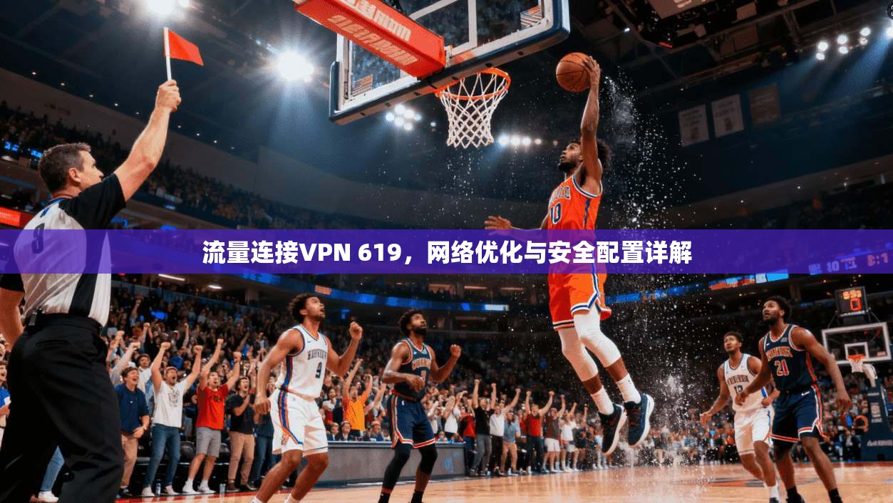 流量连接VPN 619，网络优化与安全配置详解