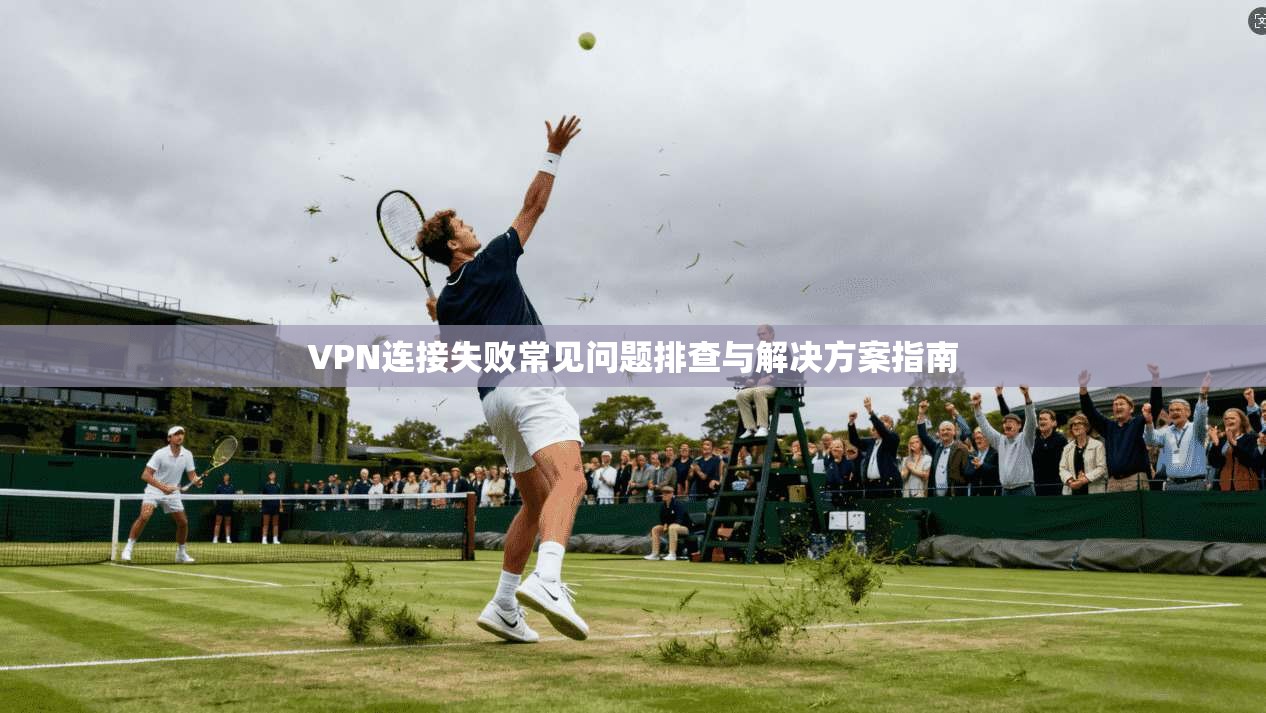 VPN连接失败常见问题排查与解决方案指南
