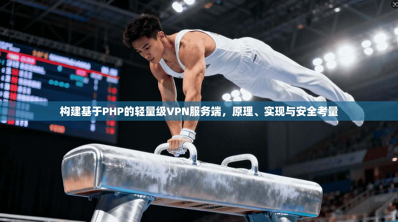 构建基于PHP的轻量级VPN服务端，原理、实现与安全考量