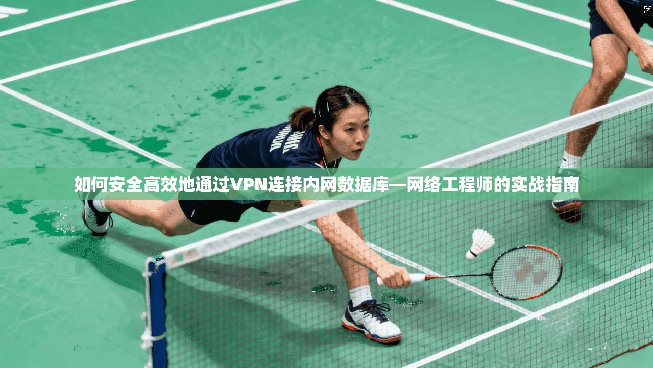 如何安全高效地通过VPN连接内网数据库—网络工程师的实战指南