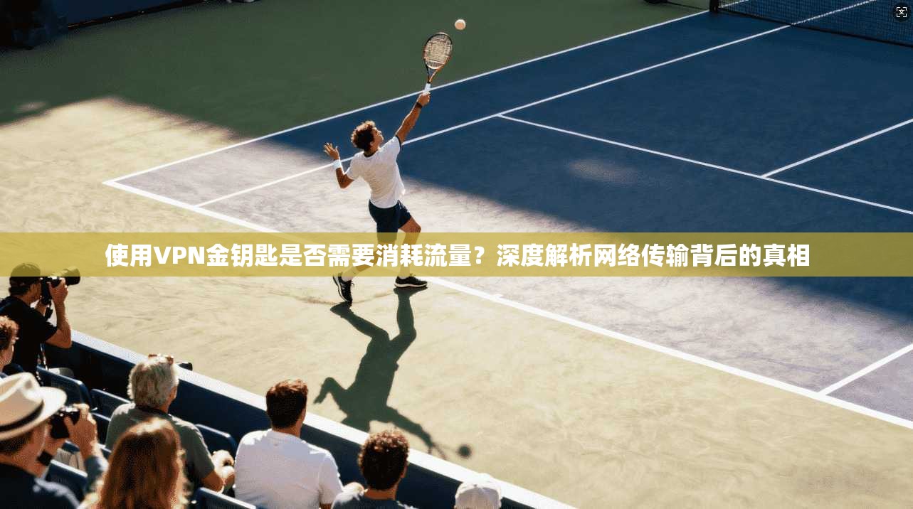 使用VPN金钥匙是否需要消耗流量？深度解析网络传输背后的真相