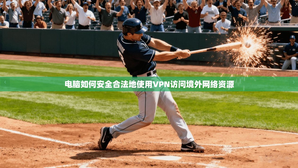 电脑如何安全合法地使用VPN访问境外网络资源