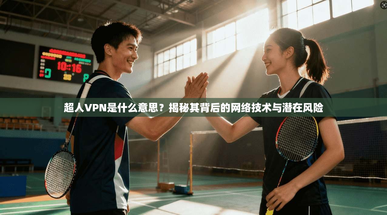 超人VPN是什么意思？揭秘其背后的网络技术与潜在风险