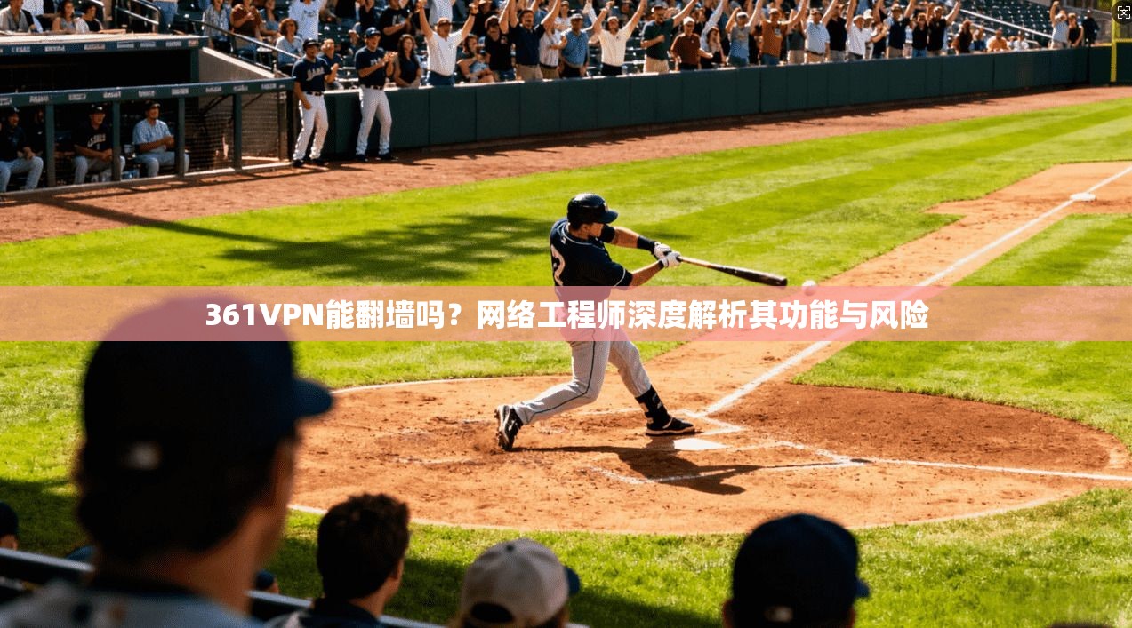 361VPN能翻墙吗？网络工程师深度解析其功能与风险