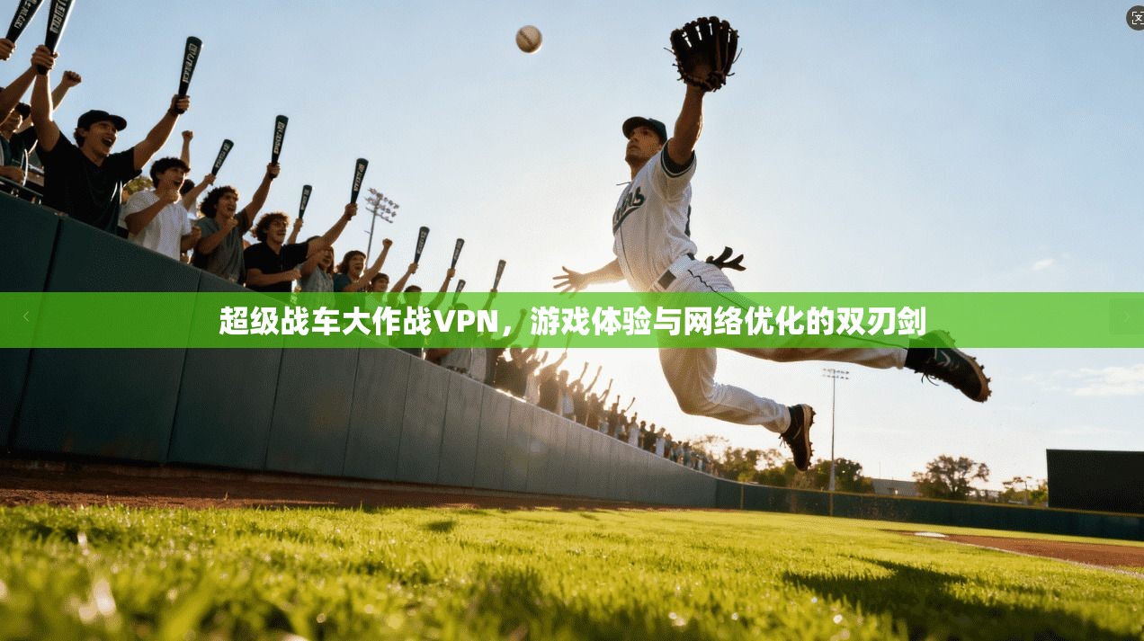 超级战车大作战VPN，游戏体验与网络优化的双刃剑