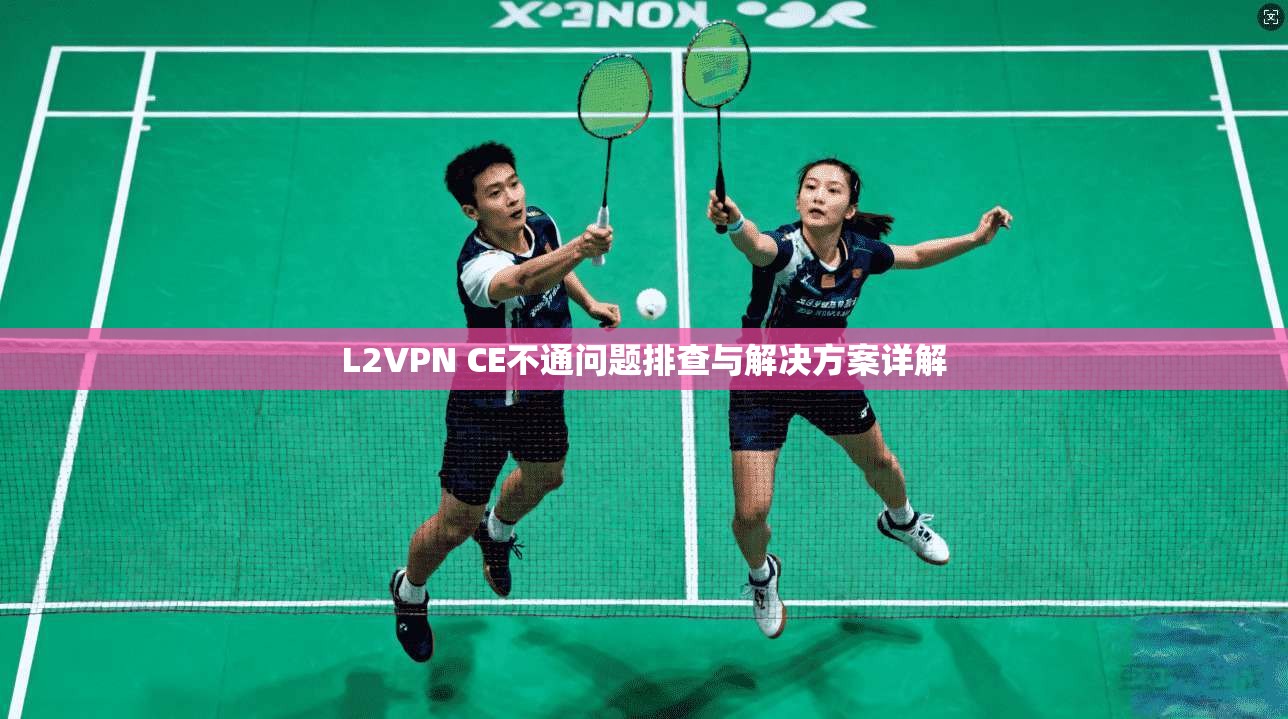 L2VPN CE不通问题排查与解决方案详解 L2VPN CE不通问题排查与解决方案详解