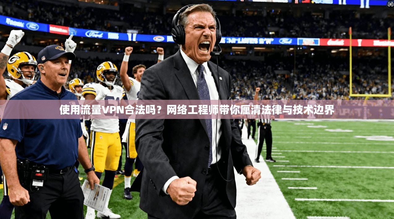 使用流量VPN合法吗？网络工程师带你厘清法律与技术边界