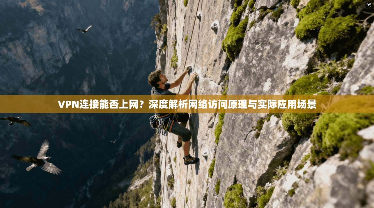 VPN连接能否上网？深度解析网络访问原理与实际应用场景