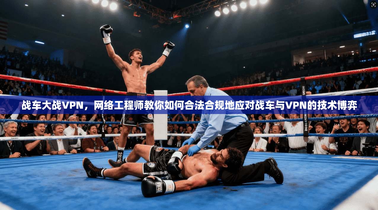 战车大战VPN，网络工程师教你如何合法合规地应对战车与VPN的技术博弈