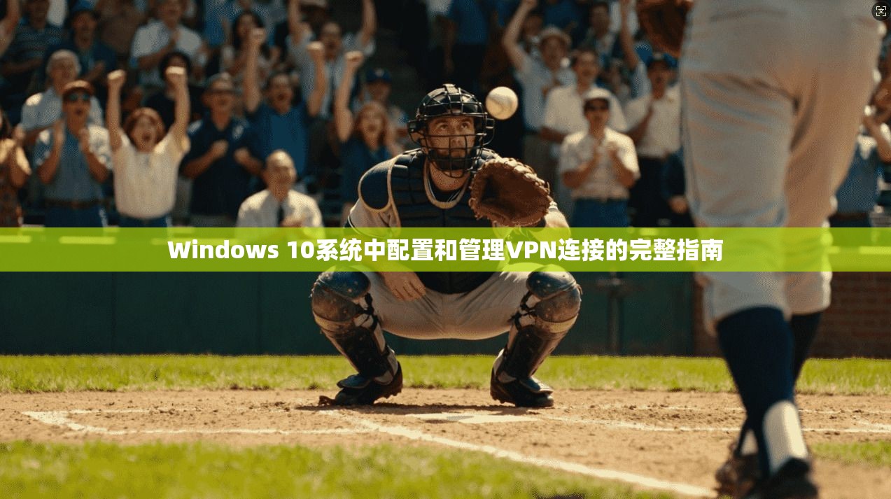 Windows 10系统中配置和管理VPN连接的完整指南