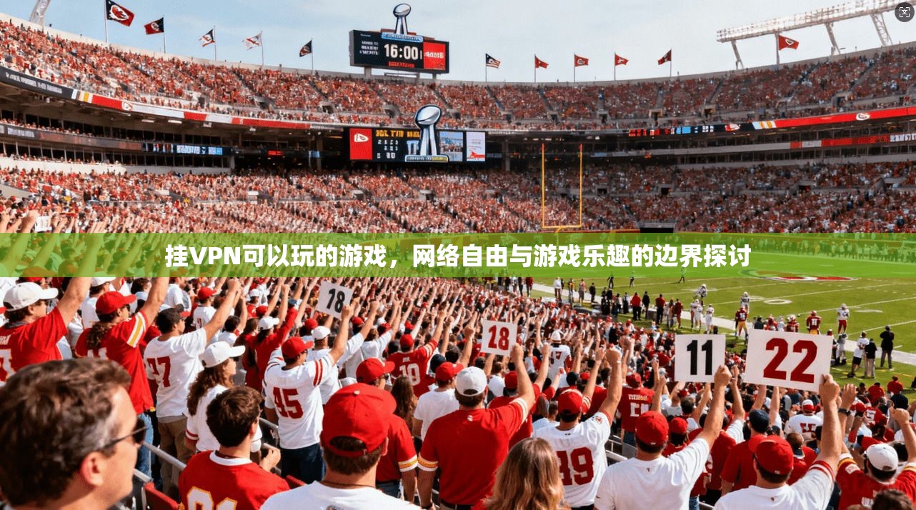 挂VPN可以玩的游戏，网络自由与游戏乐趣的边界探讨