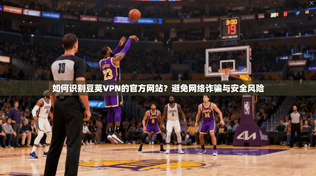 如何识别豆荚VPN的官方网站？避免网络诈骗与安全风险