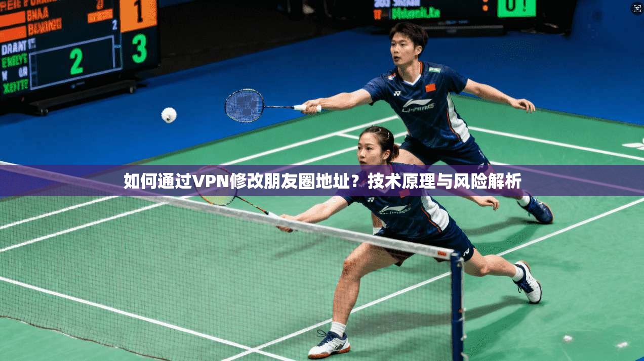 如何通过VPN修改朋友圈地址？技术原理与风险解析