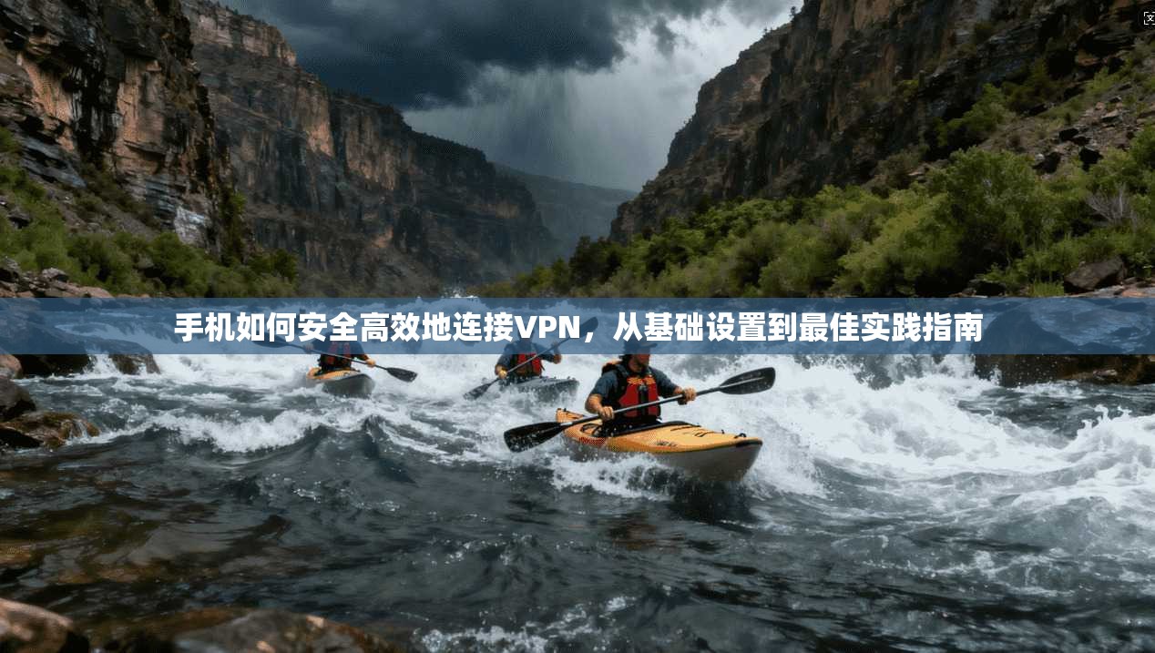 手机如何安全高效地连接VPN，从基础设置到最佳实践指南