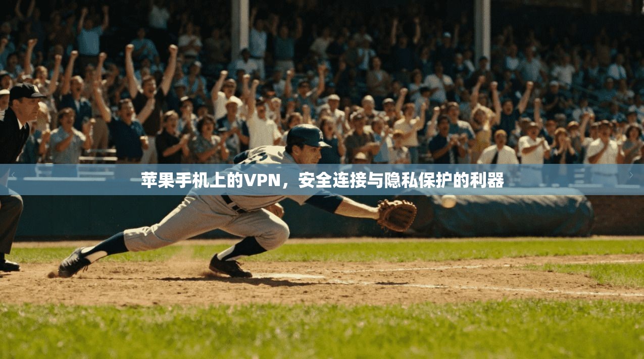 苹果手机上的VPN，安全连接与隐私保护的利器