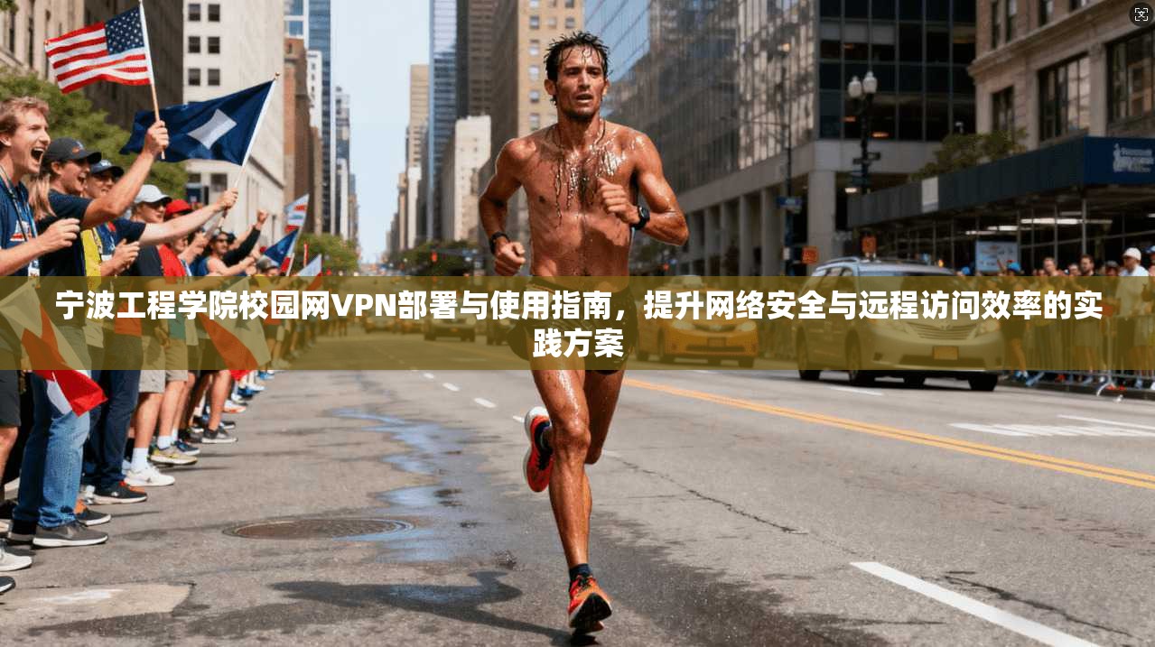 宁波工程学院校园网VPN部署与使用指南，提升网络安全与远程访问效率的实践方案