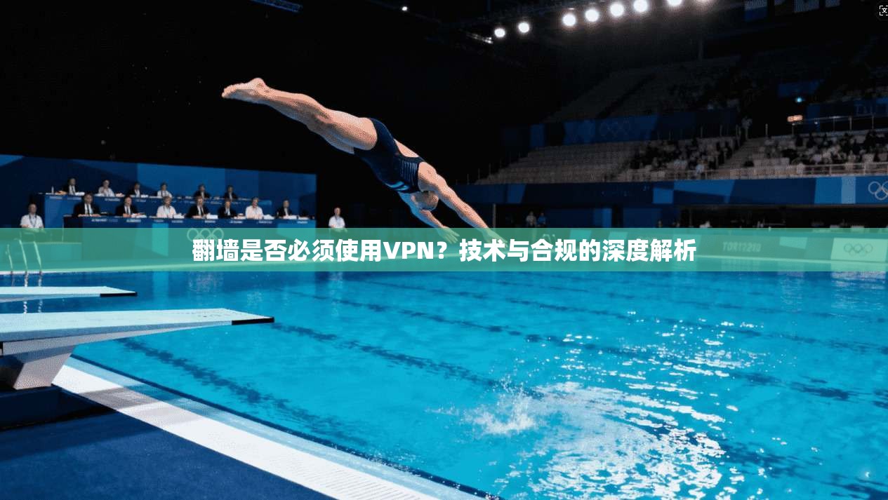 翻墙是否必须使用VPN？技术与合规的深度解析