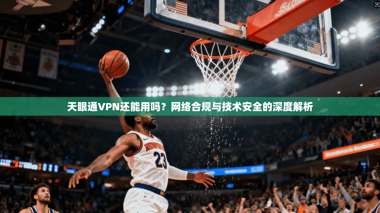 天眼通VPN还能用吗？网络合规与技术安全的深度解析