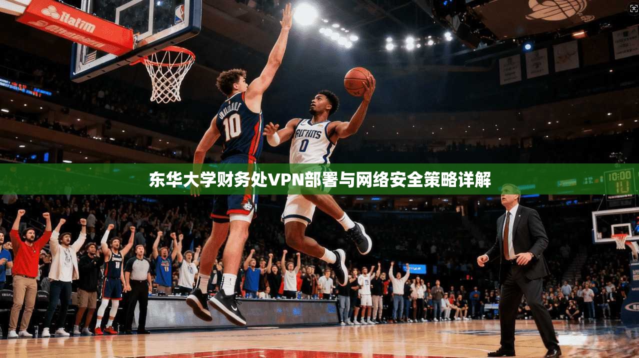 东华大学财务处VPN部署与网络安全策略详解