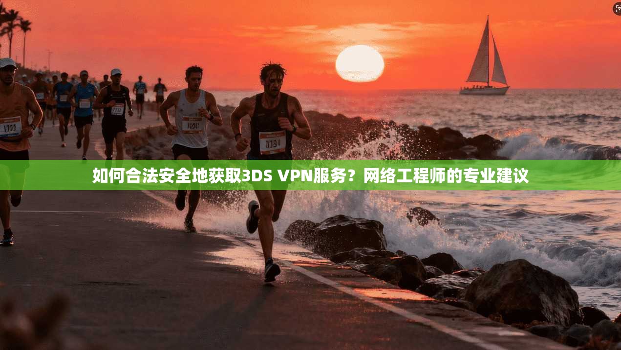 如何合法安全地获取3DS VPN服务？网络工程师的专业建议