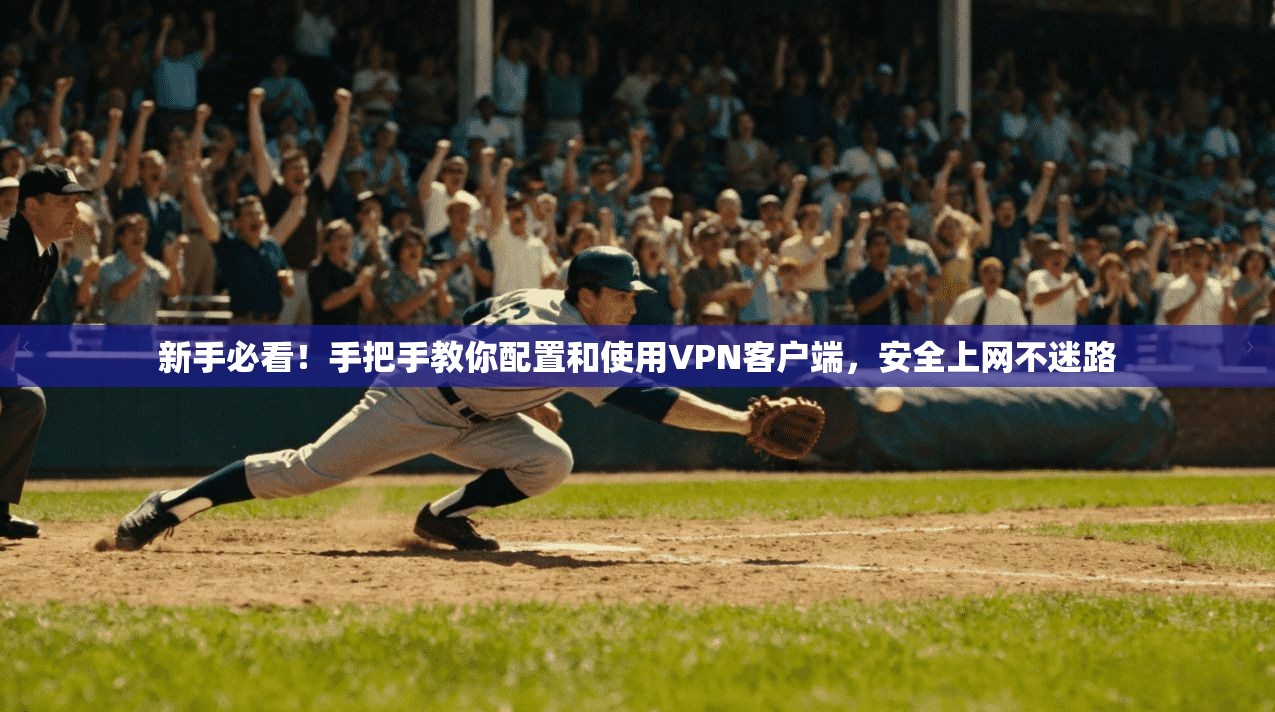 新手必看!手把手教你配置和使用VPN客户端,安全上网不迷路 新手必看!手把手教你配置和使用VPN客户端,安全上网不迷路