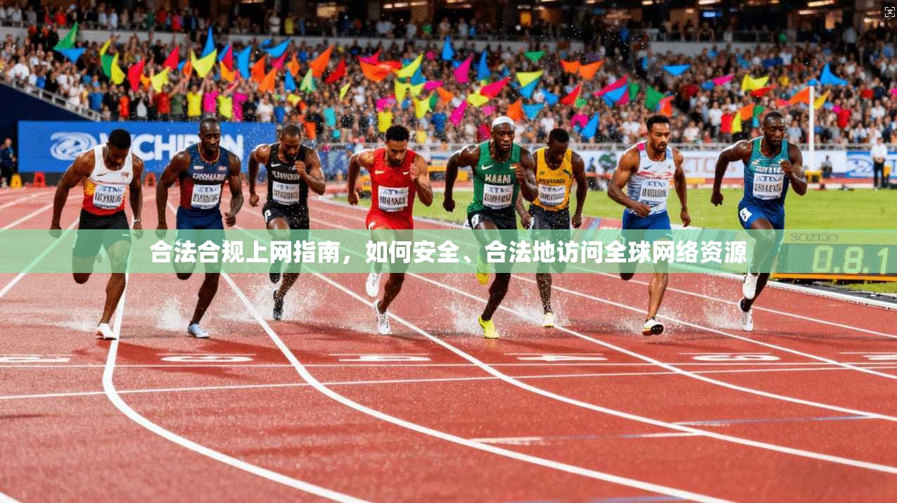 合法合规上网指南,如何安全、合法地访问全球网络资源 合法合规上网指南,如何安全、合法地访问全球网络资源