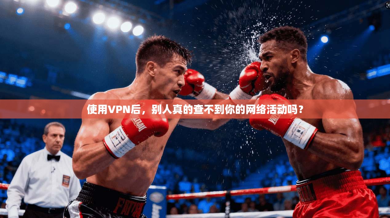使用VPN后，别人真的查不到你的网络活动吗？