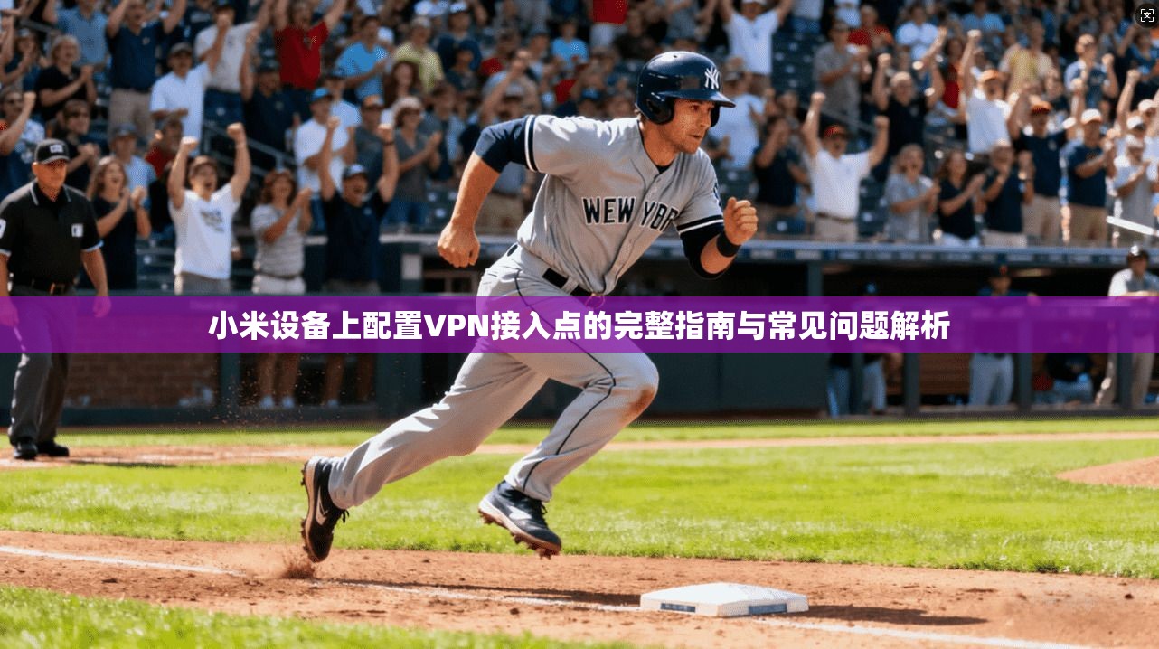 小米设备上配置VPN接入点的完整指南与常见问题解析