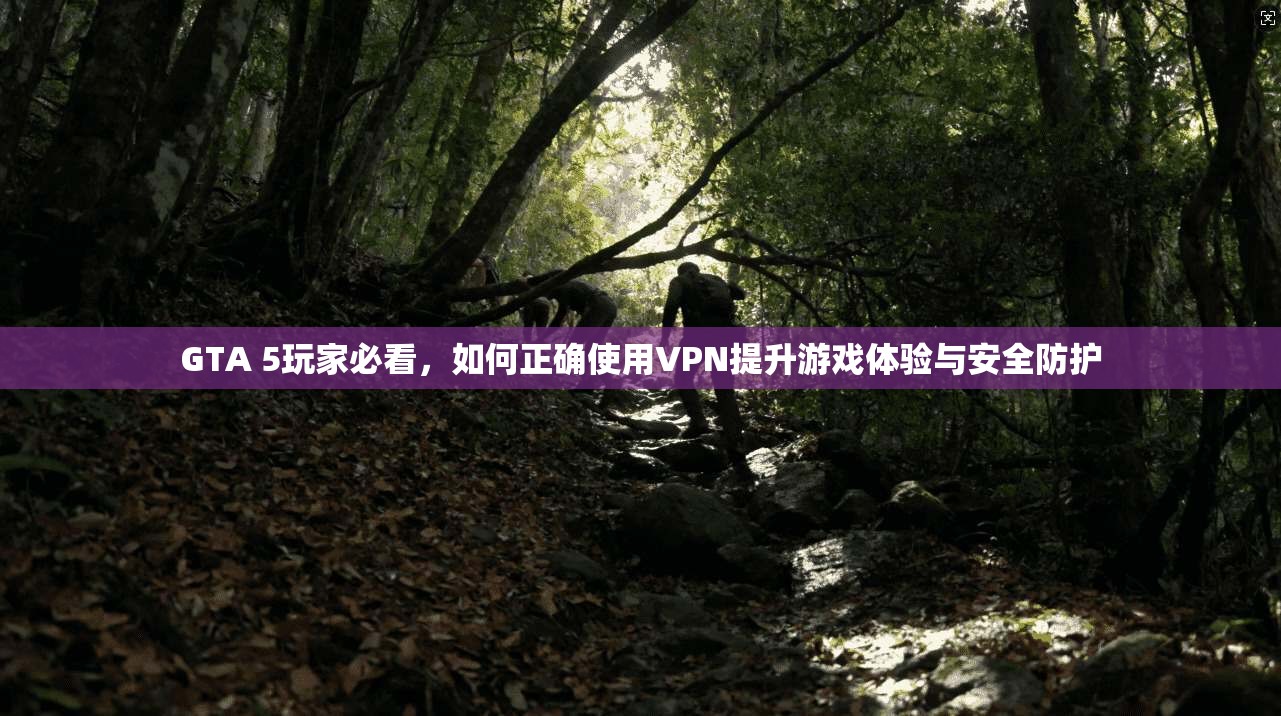 GTA 5玩家必看,如何正确使用VPN提升游戏体验与安全防护 GTA 5玩家必看,如何正确使用VPN提升游戏体验与安全防护