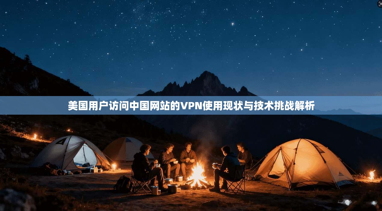 美国用户访问中国网站的VPN使用现状与技术挑战解析
