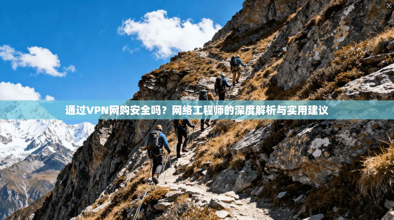 通过VPN网购安全吗？网络工程师的深度解析与实用建议
