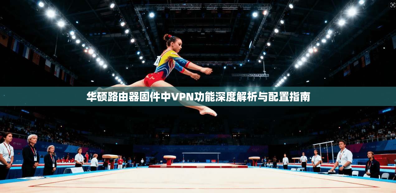 华硕路由器固件中VPN功能深度解析与配置指南