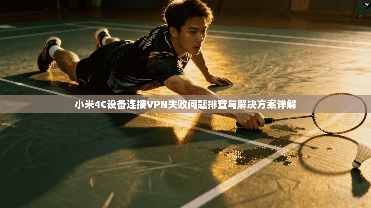 小米4C设备连接VPN失败问题排查与解决方案详解