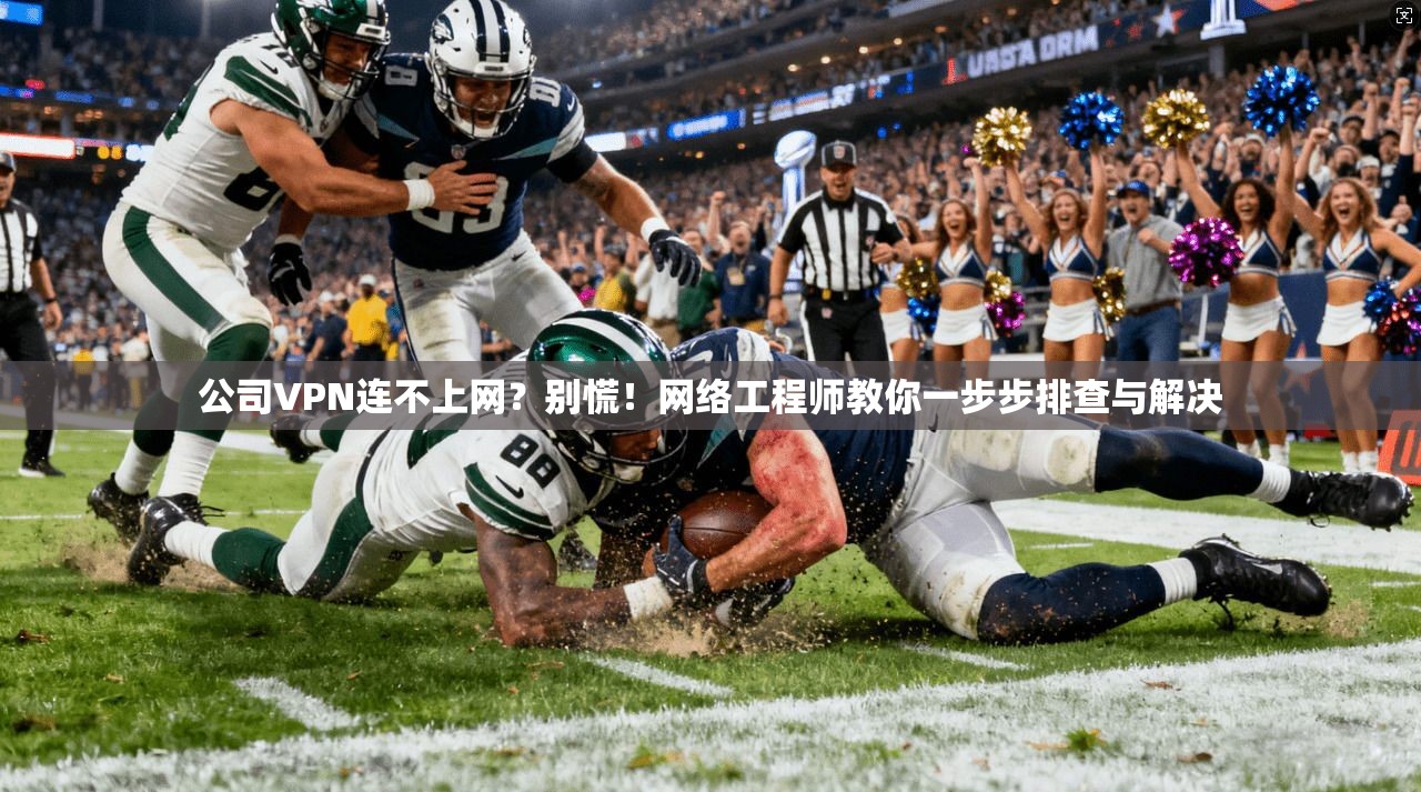 公司VPN连不上网？别慌！网络工程师教你一步步排查与解决